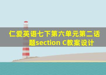 仁爱英语七下第六单元第二话题section C教案设计